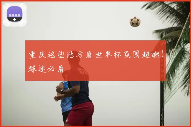 重庆这些地方看世界杯氛围超燃！球迷必看