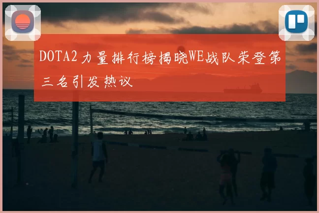 DOTA2力量排行榜揭晓WE战队荣登第三名引发热议