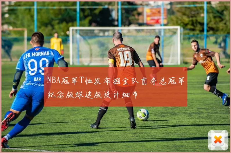 NBA冠军T恤发布掘金队首夺总冠军纪念版球迷版设计细节