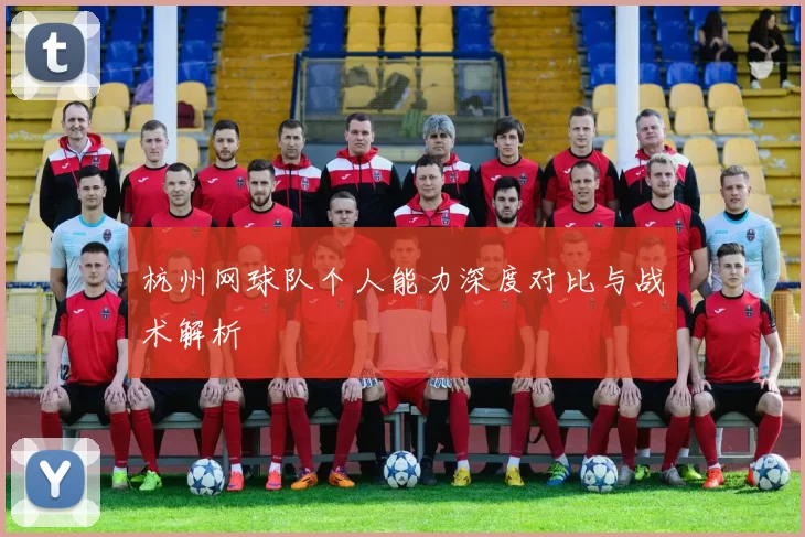 杭州网球队个人能力深度对比与战术解析