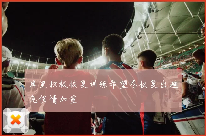 库里积极恢复训练希望尽快复出避免伤情加重