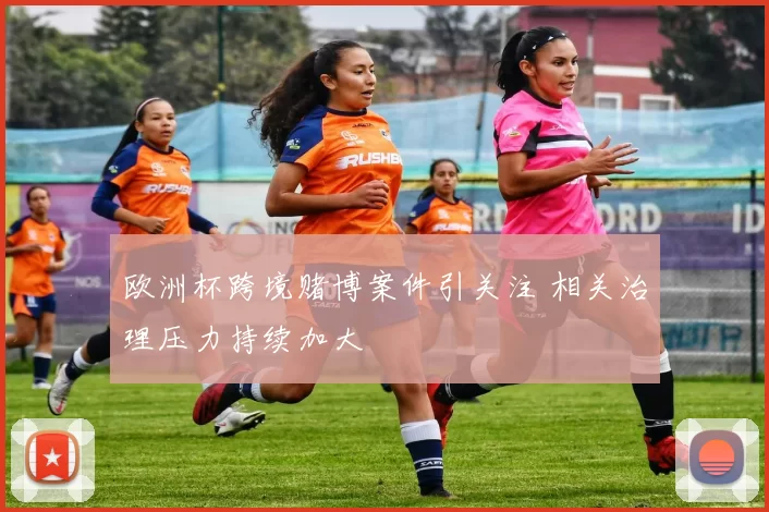 欧洲杯跨境赌博案件引关注 相关治理压力持续加大