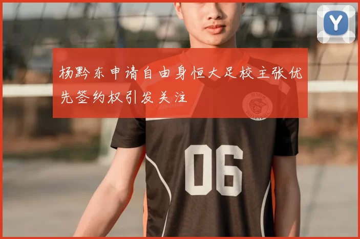 杨黔东申请自由身恒大足校主张优先签约权引发关注