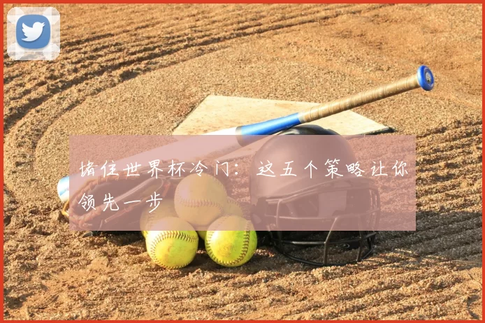 堵住世界杯冷门：这五个策略让你领先一步