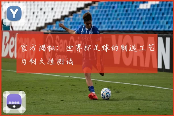 官方揭秘：世界杯足球的制造工艺与耐久性测试