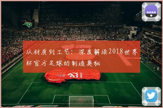 从材质到工艺：深度解读2018世界杯官方足球的制造奥秘