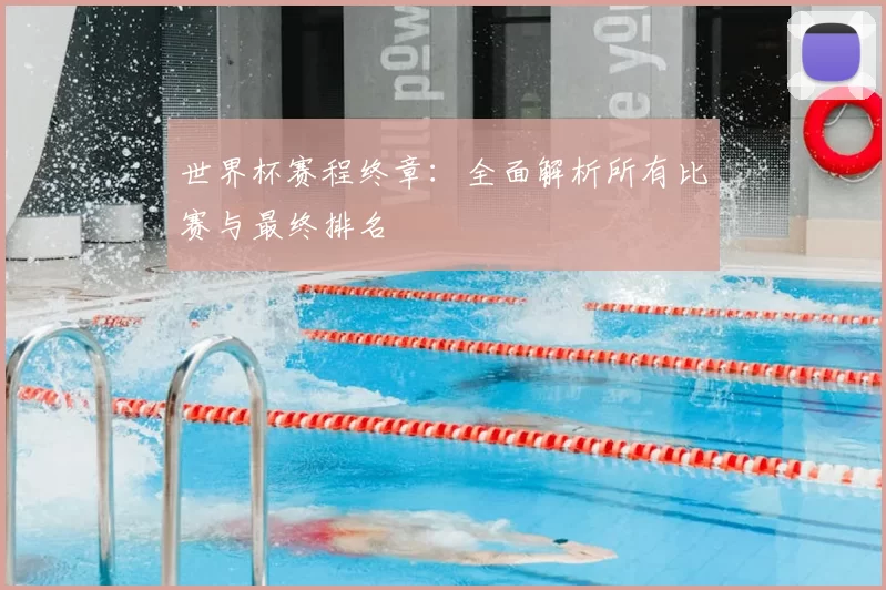 世界杯赛程终章：全面解析所有比赛与最终排名