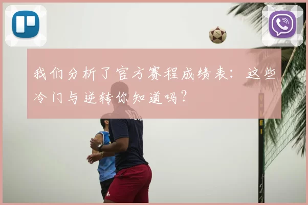 我们分析了官方赛程成绩表：这些冷门与逆转你知道吗？