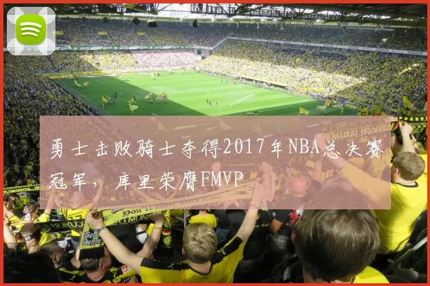 勇士击败骑士夺得2017年NBA总决赛冠军，库里荣膺FMVP