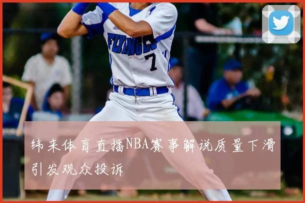 纬来体育直播NBA赛事解说质量下滑引发观众投诉