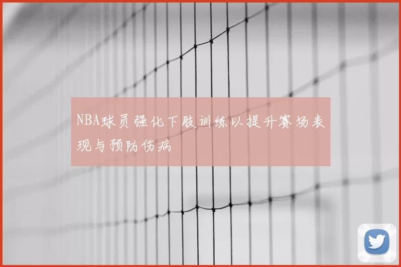 NBA球员强化下肢训练以提升赛场表现与预防伤病