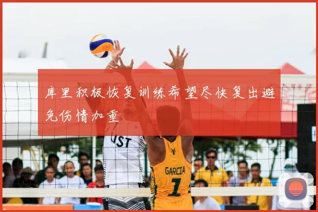 库里积极恢复训练希望尽快复出避免伤情加重