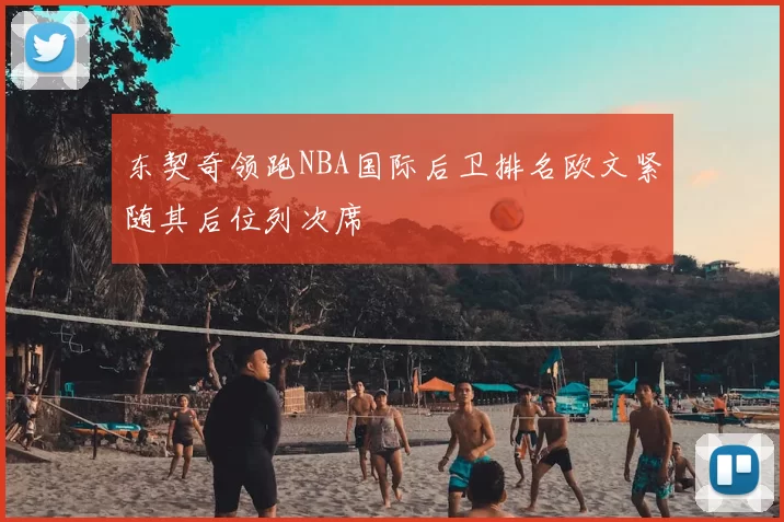 东契奇领跑NBA国际后卫排名欧文紧随其后位列次席