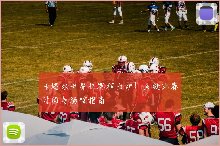 卡塔尔世界杯赛程出炉！关键比赛时间与场馆指南