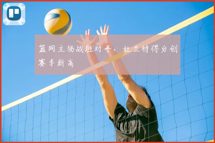篮网主场战胜对手，杜兰特得分创赛季新高