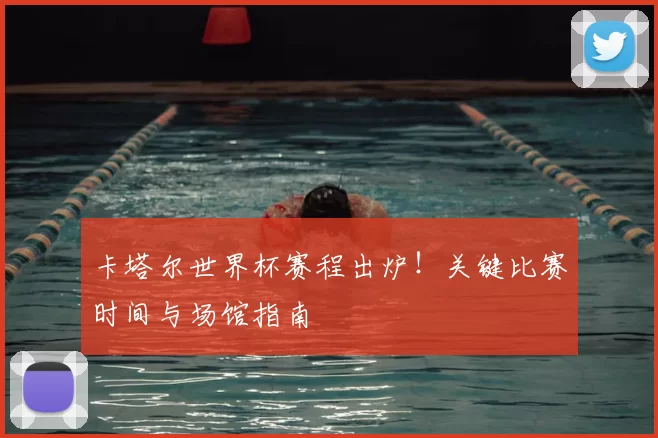 卡塔尔世界杯赛程出炉！关键比赛时间与场馆指南