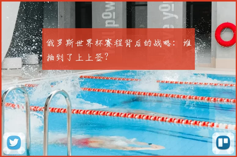 俄罗斯世界杯赛程背后的战略：谁抽到了上上签？