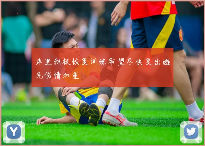 库里积极恢复训练希望尽快复出避免伤情加重
