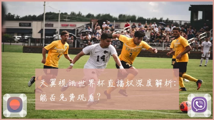 天翼视讯世界杯直播权深度解析：能否免费观看？