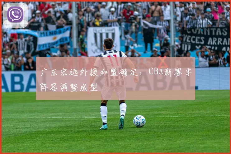 广东宏远外援加盟确定,CBA新赛季阵容调整成型