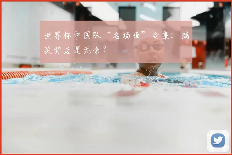 世界杯中国队“名场面”合集：搞笑背后是无奈？