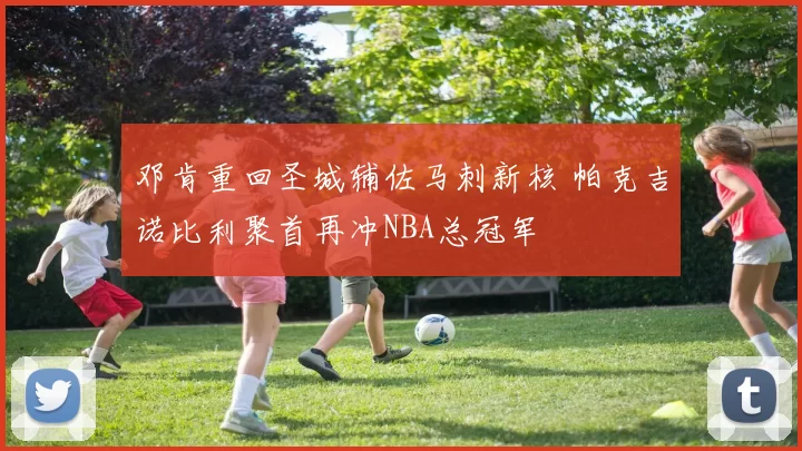邓肯重回圣城辅佐马刺新核 帕克吉诺比利聚首再冲NBA总冠军