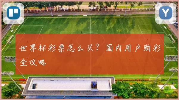 世界杯彩票怎么买？国内用户购彩全攻略