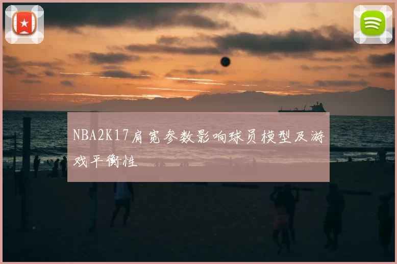 NBA2K17肩宽参数影响球员模型及游戏平衡性