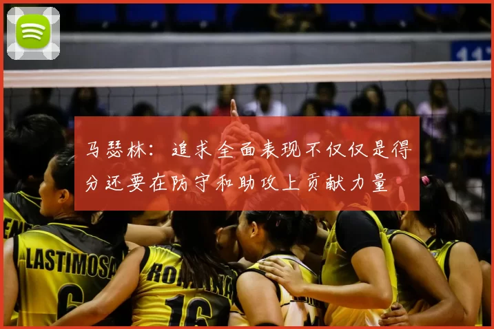 马瑟林：追求全面表现不仅仅是得分还要在防守和助攻上贡献力量