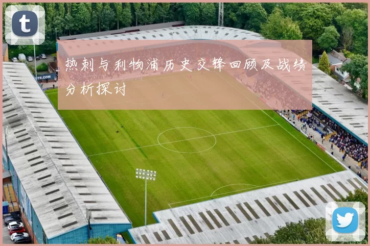 热刺与利物浦历史交锋回顾及战绩分析探讨