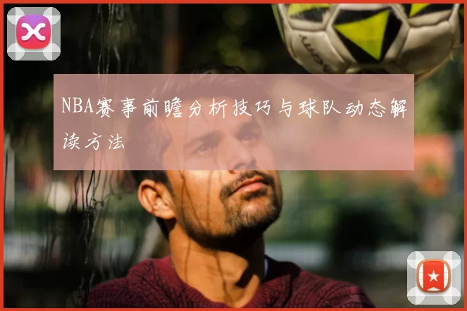 NBA赛事前瞻分析技巧与球队动态解读方法