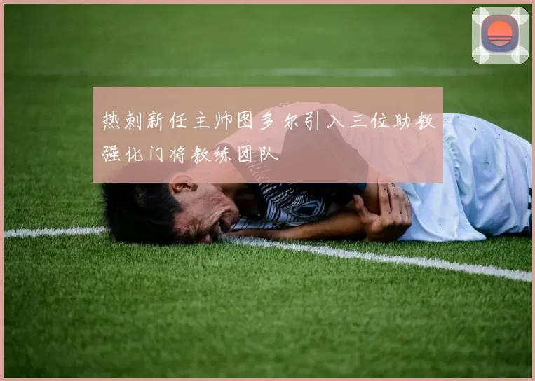 热刺新任主帅图多尔引入三位助教强化门将教练团队