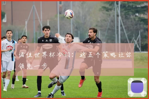 堵住世界杯冷门：这五个策略让你领先一步