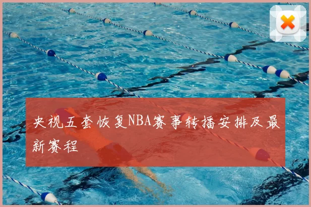 央视五套恢复NBA赛事转播安排及最新赛程