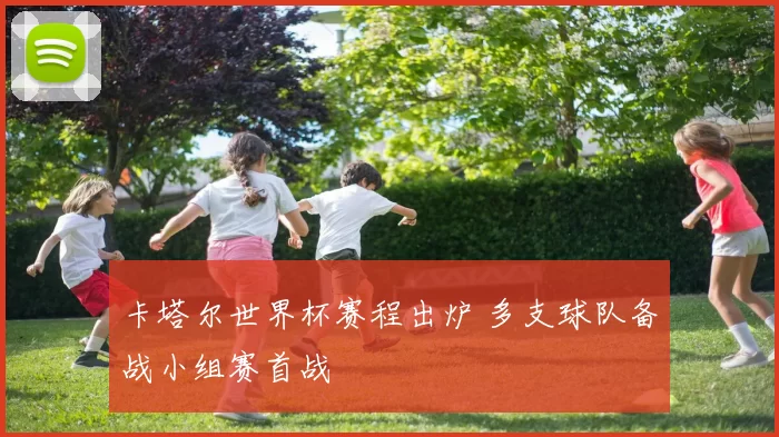 卡塔尔世界杯赛程出炉 多支球队备战小组赛首战