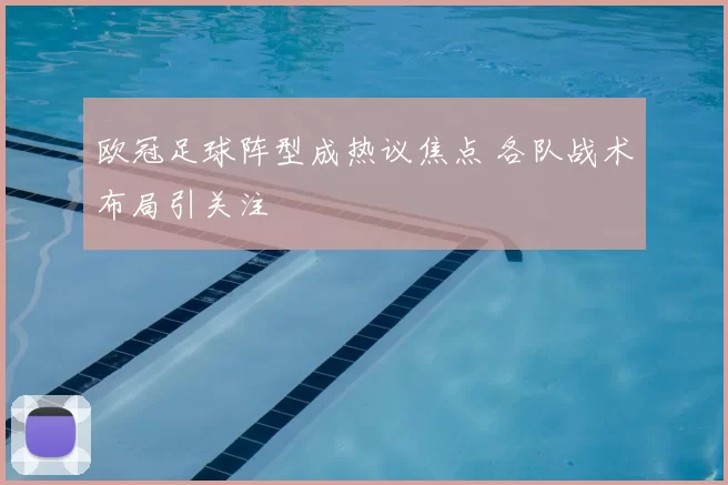 欧冠足球阵型成热议焦点 各队战术布局引关注