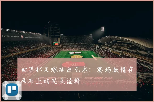 世界杯足球绘画艺术：赛场激情在画布上的完美诠释