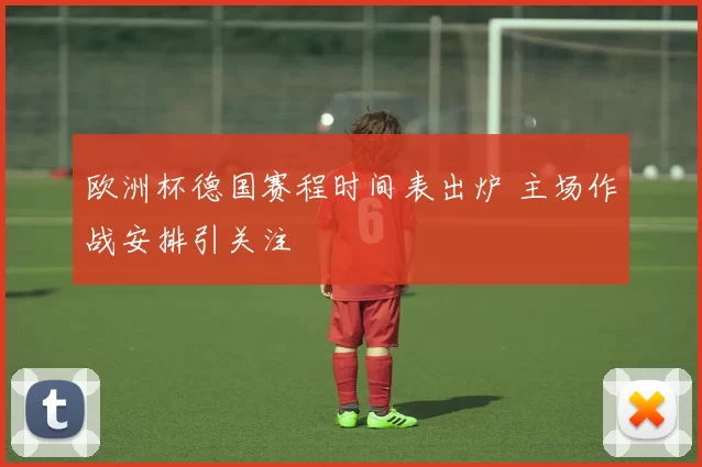欧洲杯德国赛程时间表出炉 主场作战安排引关注