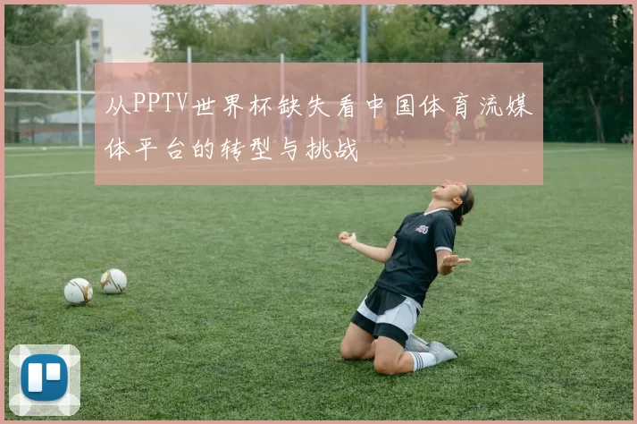 从PPTV世界杯缺失看中国体育流媒体平台的转型与挑战