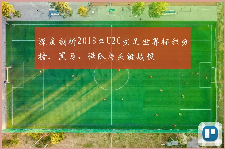 深度剖析2018年U20女足世界杯积分榜：黑马、强队与关键战役