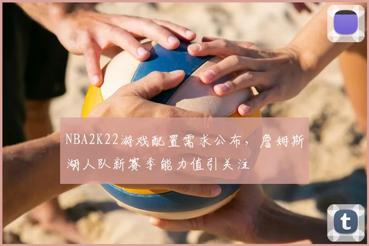NBA2K22游戏配置需求公布,詹姆斯湖人队新赛季能力值引关注