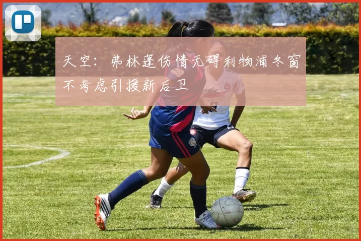 天空：弗林蓬伤情无碍利物浦冬窗不考虑引援新后卫