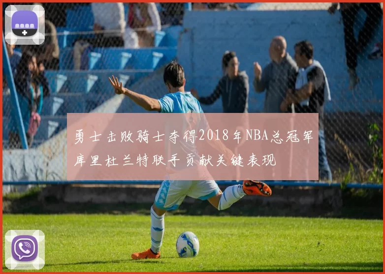 勇士击败骑士夺得2018年NBA总冠军库里杜兰特联手贡献关键表现