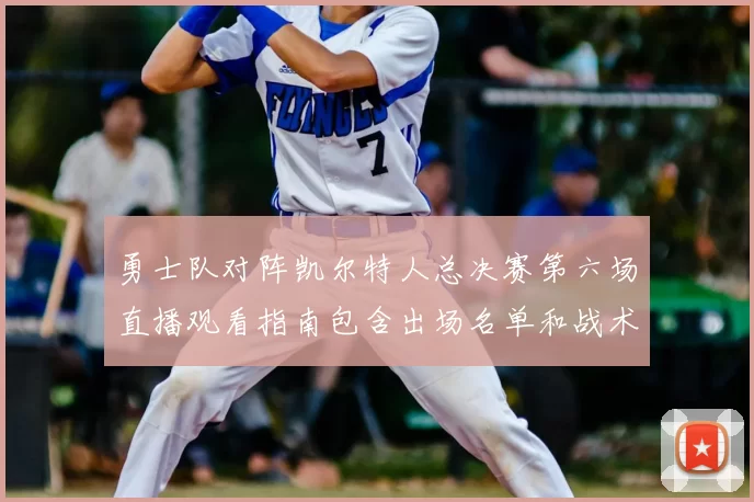 勇士队对阵凯尔特人总决赛第六场直播观看指南包含出场名单和战术分析