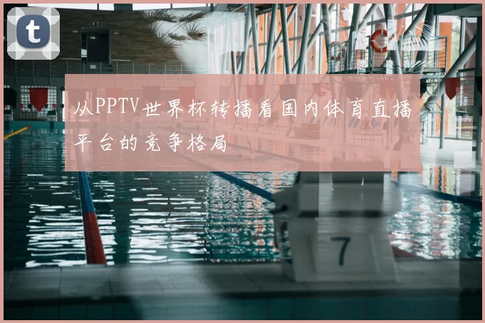 从PPTV世界杯转播看国内体育直播平台的竞争格局