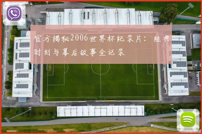 官方揭秘2006世界杯纪录片：经典时刻与幕后故事全记录