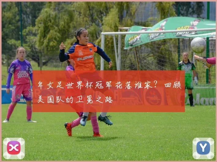 年女足世界杯冠军花落谁家？回顾美国队的卫冕之路