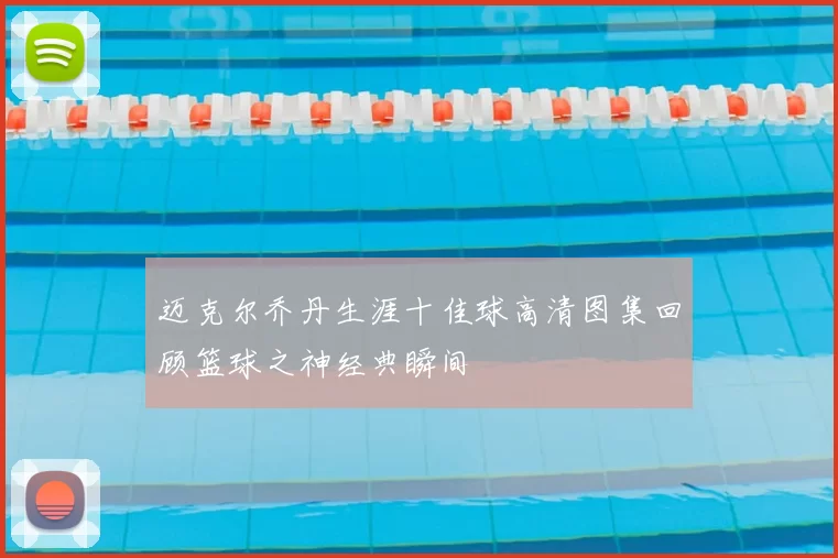 迈克尔乔丹生涯十佳球高清图集回顾篮球之神经典瞬间