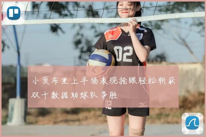 小莫布里上半场表现抢眼轻松斩获双十数据助球队争胜