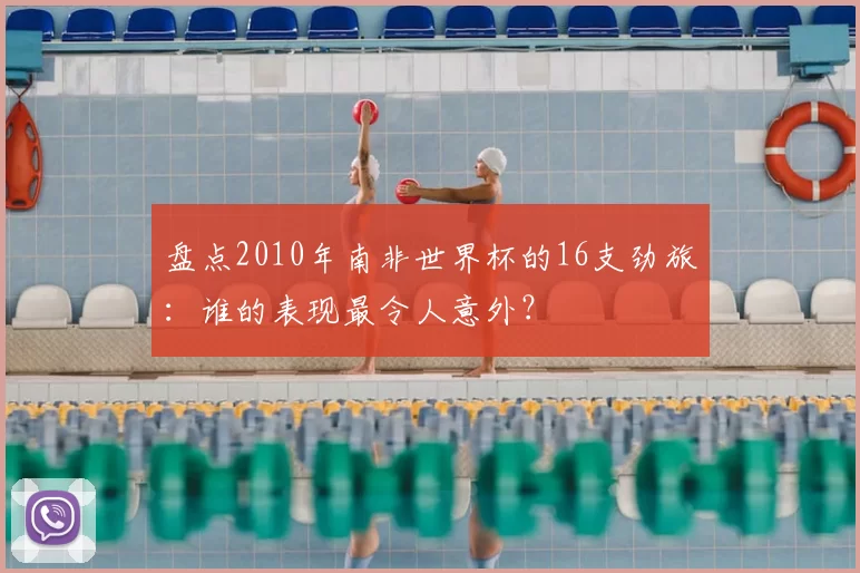 盘点2010年南非世界杯的16支劲旅：谁的表现最令人意外？